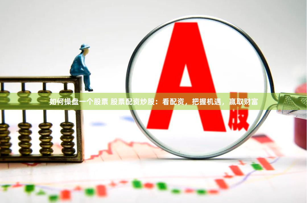 如何操盤一個股票 股票配資炒股：看配資，把握機遇，贏取財富